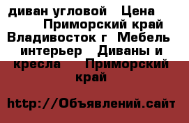 диван угловой › Цена ­ 2 000 - Приморский край, Владивосток г. Мебель, интерьер » Диваны и кресла   . Приморский край